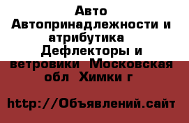 Авто Автопринадлежности и атрибутика - Дефлекторы и ветровики. Московская обл.,Химки г.